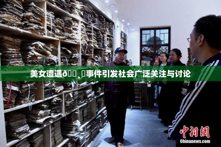 美女遭遇🌸‌事件引发社会广泛关注与讨论