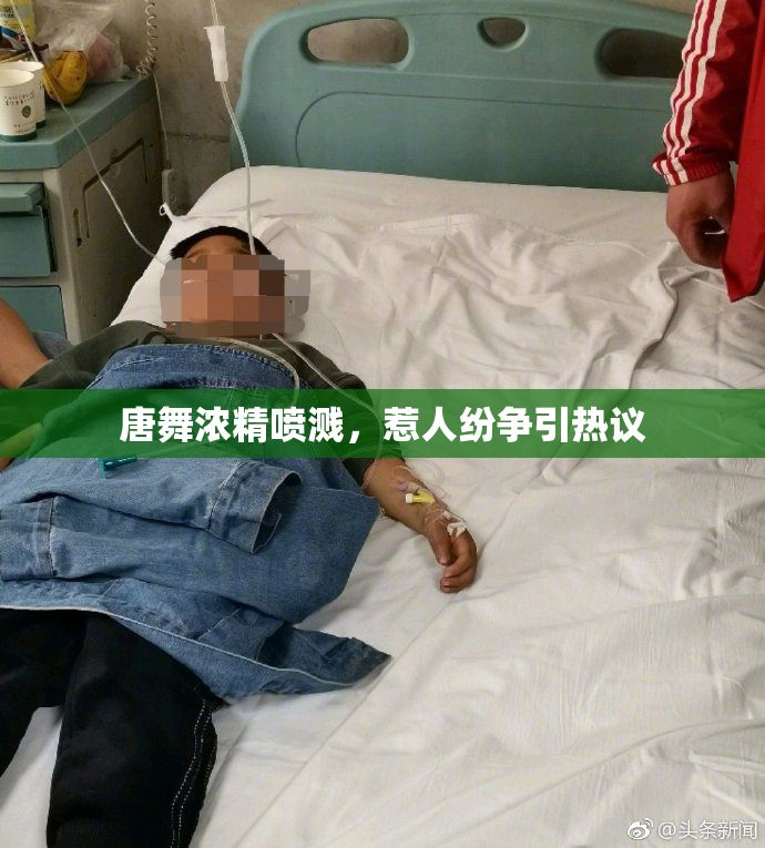 唐舞浓精喷溅，惹人纷争引热议