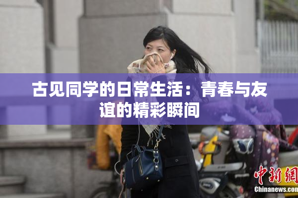 古见同学的日常生活：青春与友谊的精彩瞬间