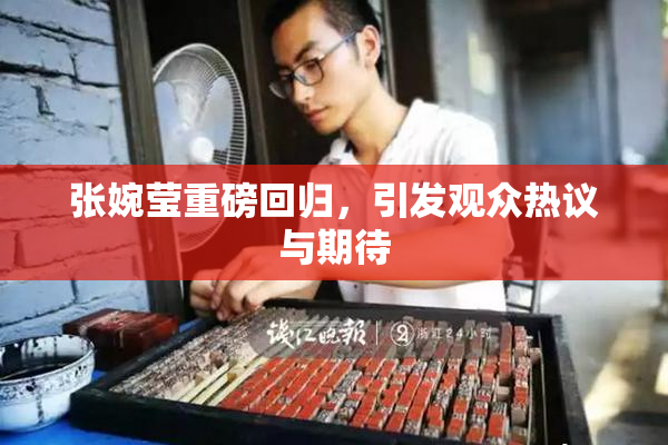 张婉莹重磅回归，引发观众热议与期待