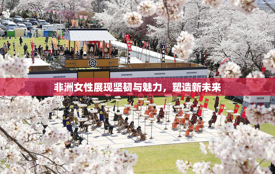 非洲女性展现坚韧与魅力，塑造新未来