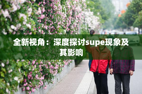 全新视角：深度探讨supe现象及其影响