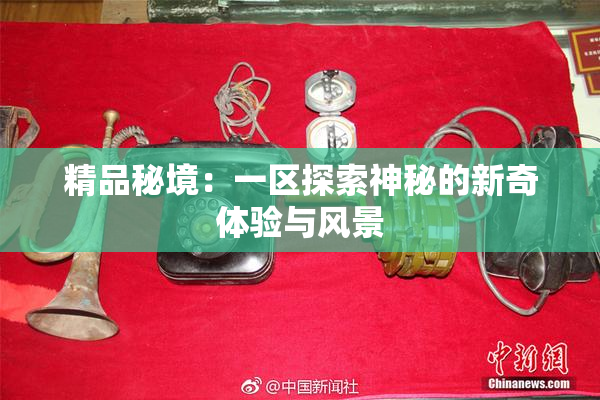 精品秘境：一区探索神秘的新奇体验与风景