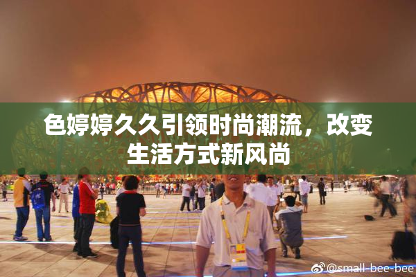 色婷婷久久引领时尚潮流，改变生活方式新风尚