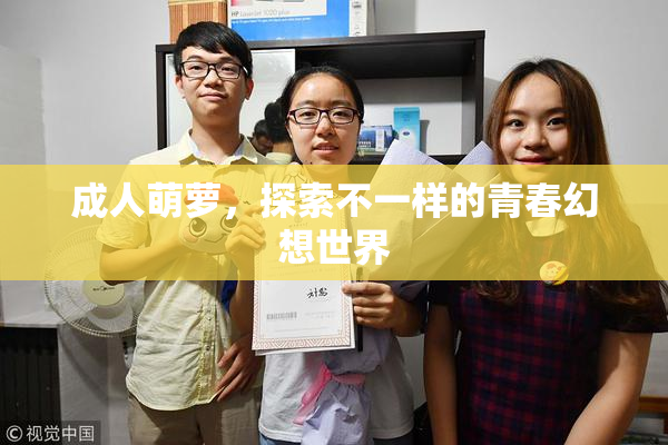 成人萌萝，探索不一样的青春幻想世界