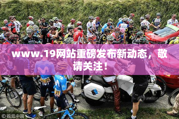 www.19网站重磅发布新动态，敬请关注！