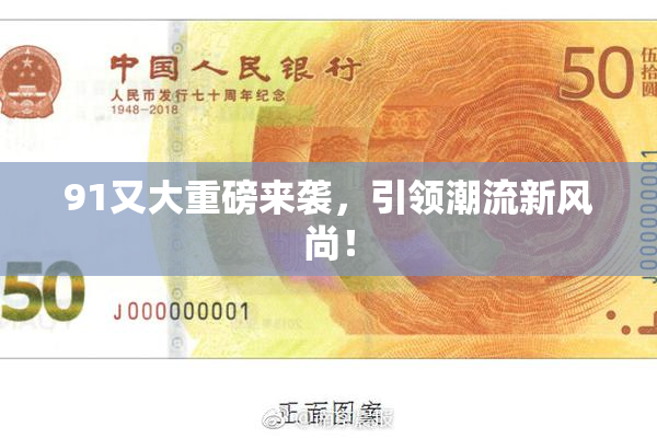 91又大重磅来袭，引领潮流新风尚！