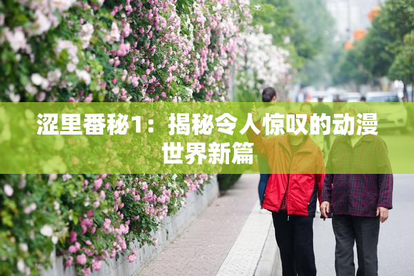 涩里番秘1：揭秘令人惊叹的动漫世界新篇