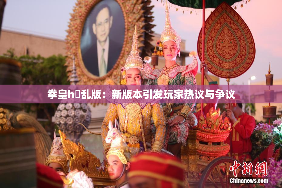 拳皇h婬乱版：新版本引发玩家热议与争议