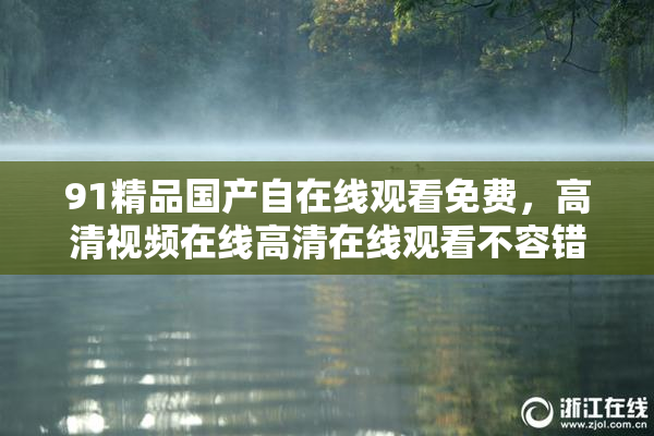 91精品国产自在线观看免费，高清视频在线高清在线观看不容错过！