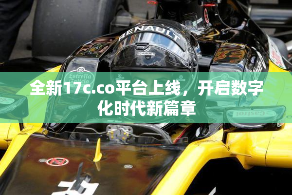 全新17c.co平台上线，开启数字化时代新篇章