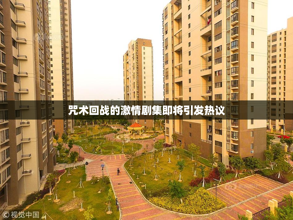 咒术回战的激情剧集即将引发热议