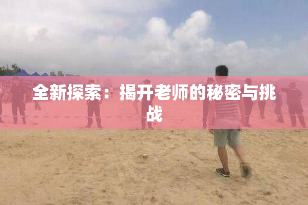 全新探索：揭开老师的秘密与挑战