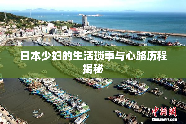日本少妇的生活琐事与心路历程揭秘