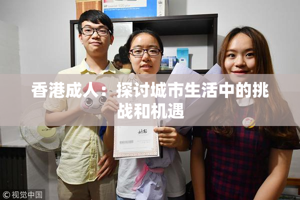 香港成人：探讨城市生活中的挑战和机遇