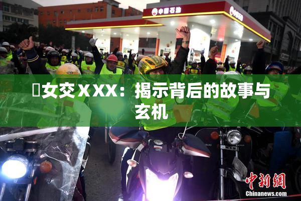 乣女交ⅩXX：揭示背后的故事与玄机