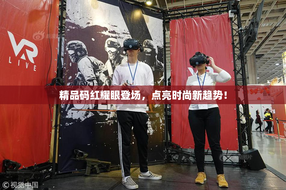 精品码红耀眼登场，点亮时尚新趋势！