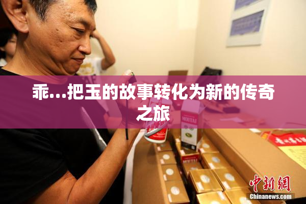 乖…把玉的故事转化为新的传奇之旅