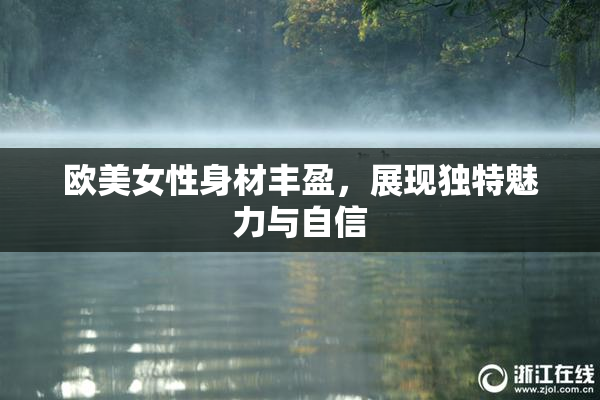 欧美女性身材丰盈，展现独特魅力与自信