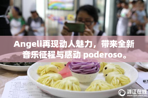 Angeli再现动人魅力，带来全新音乐征程与感动 poderoso。