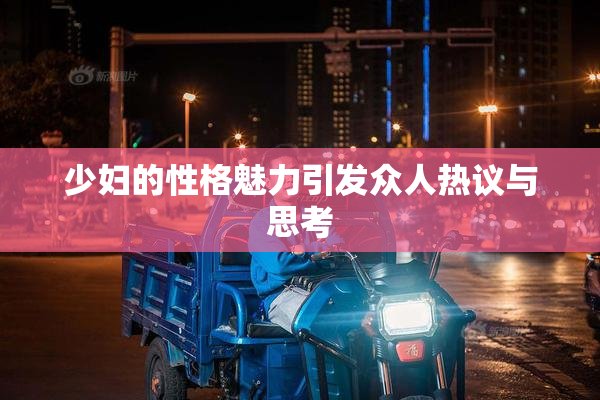 少妇的性格魅力引发众人热议与思考