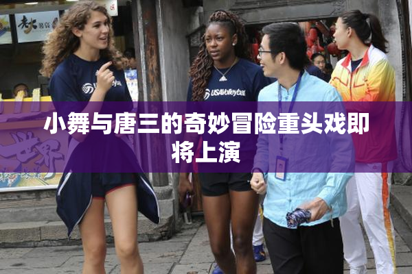 小舞与唐三的奇妙冒险重头戏即将上演