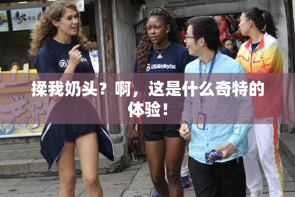 揉我奶头？啊，这是什么奇特的体验！