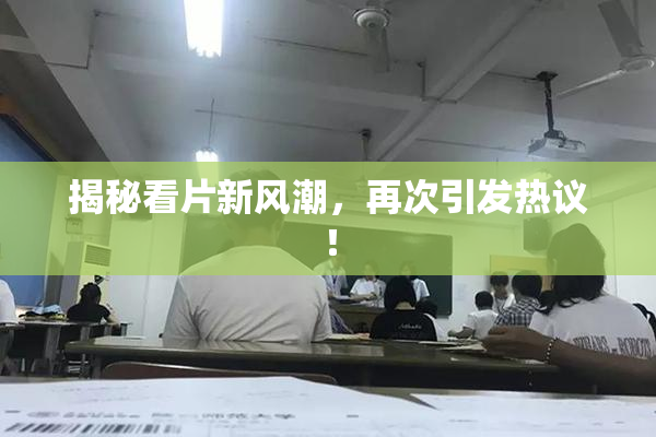 揭秘看片新风潮，再次引发热议！