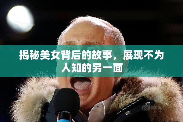揭秘美女背后的故事，展现不为人知的另一面