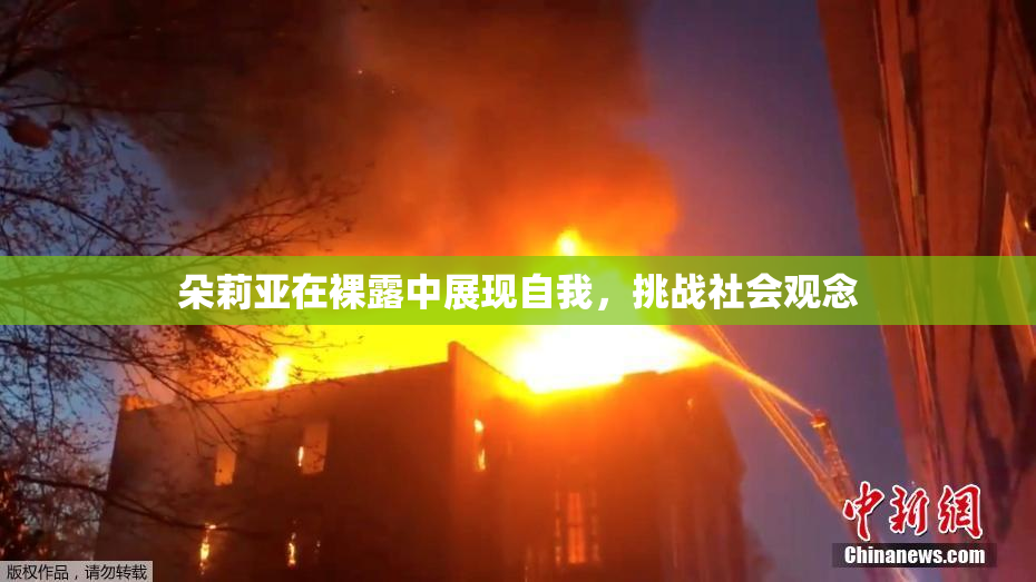 朵莉亚在裸露中展现自我，挑战社会观念