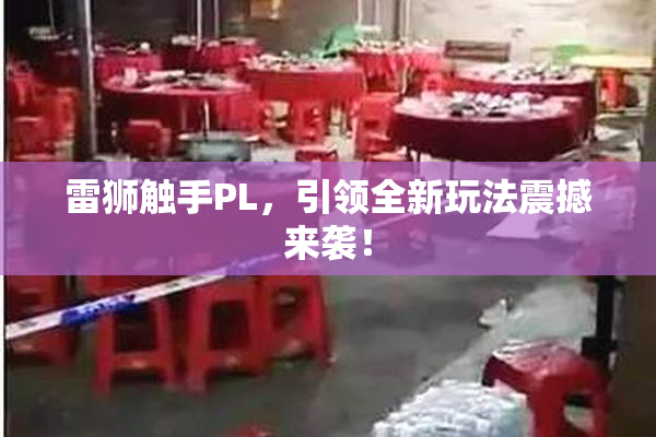 雷狮触手PL，引领全新玩法震撼来袭！