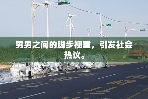 男男之间的脚步视重，引发社会热议。