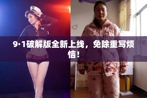 9·1破解版全新上线，免除重写烦恼！