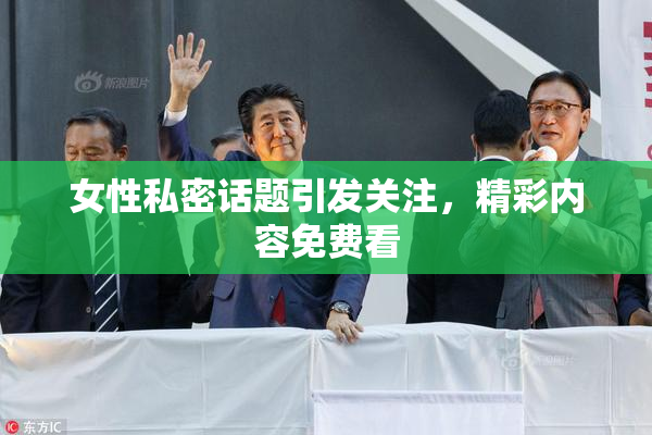 女性私密话题引发关注，精彩内容免费看