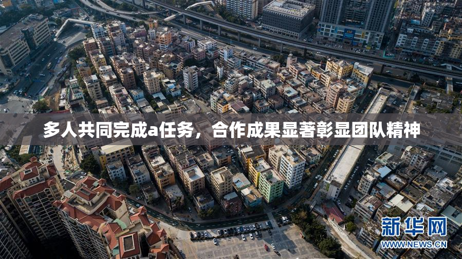 多人共同完成a任务，合作成果显著彰显团队精神