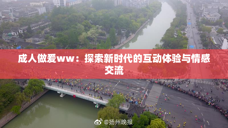 成人做爰ww：探索新时代的互动体验与情感交流
