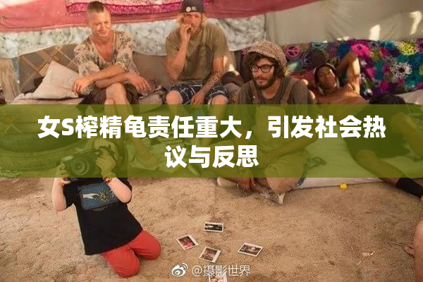 女S榨精龟责任重大，引发社会热议与反思