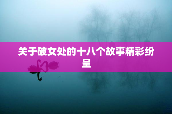 关于破女处的十八个故事精彩纷呈