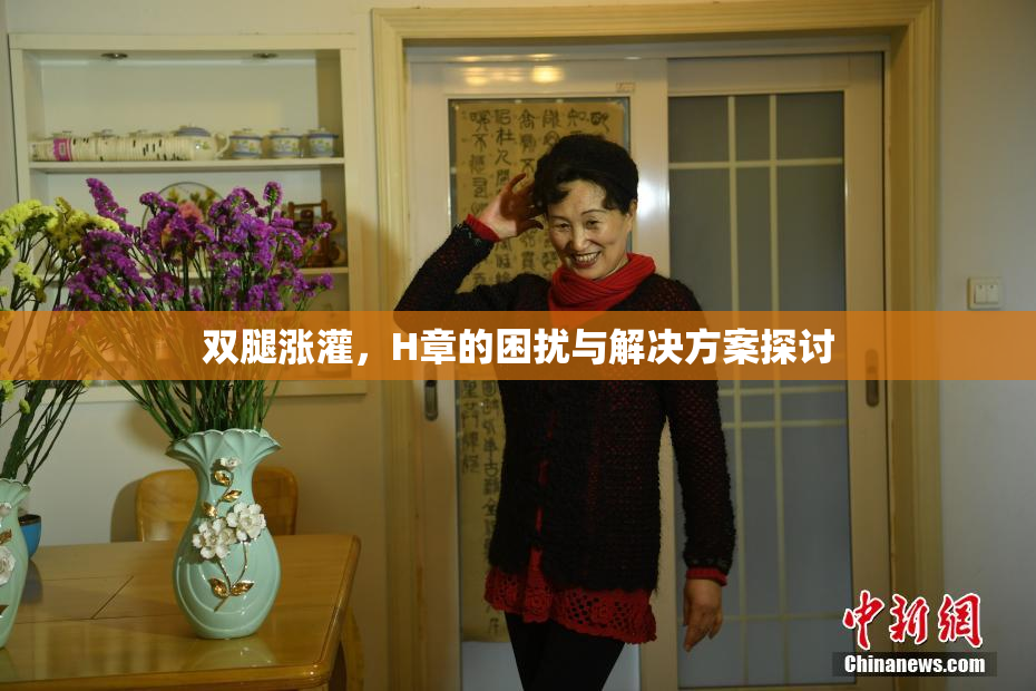 双腿涨灌，H章的困扰与解决方案探讨