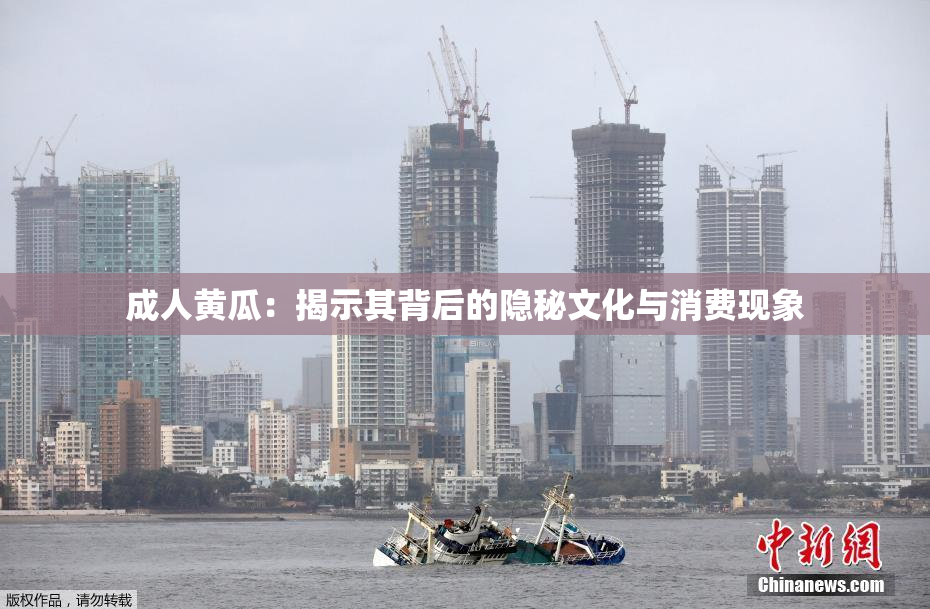 成人黄瓜：揭示其背后的隐秘文化与消费现象