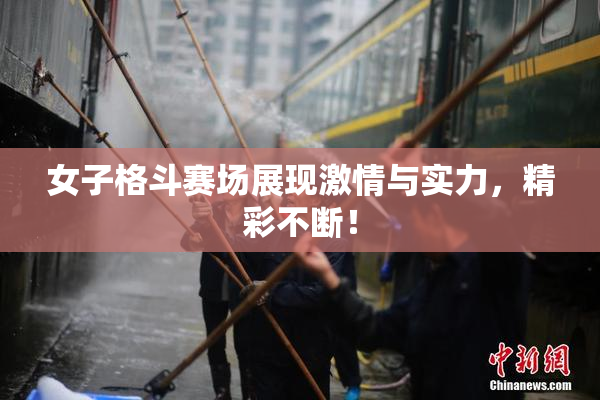 女子格斗赛场展现激情与实力，精彩不断！
