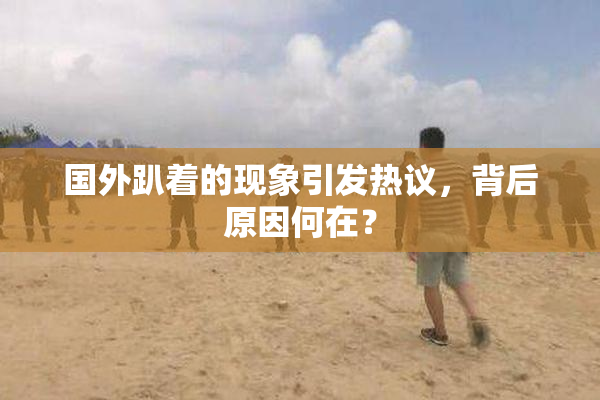 国外趴着的现象引发热议，背后原因何在？
