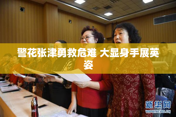 警花张津勇救危难 大显身手展英姿