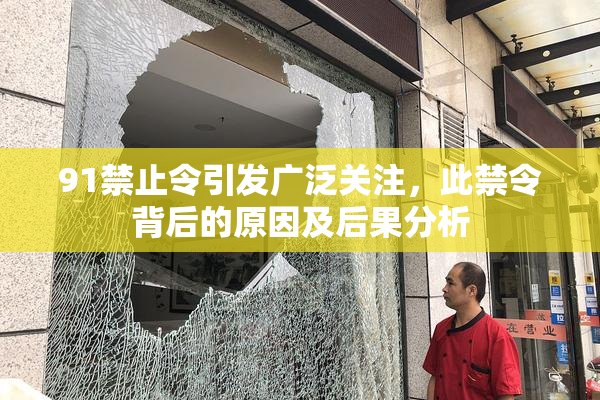 91禁止令引发广泛关注，此禁令背后的原因及后果分析