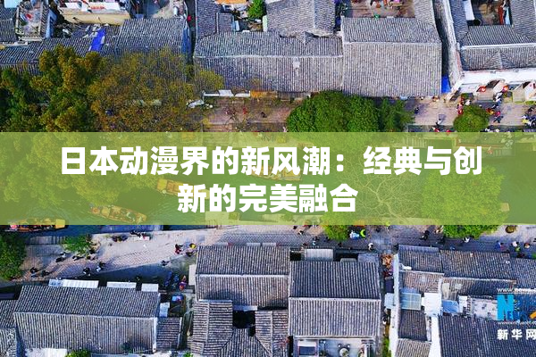 日本动漫界的新风潮：经典与创新的完美融合
