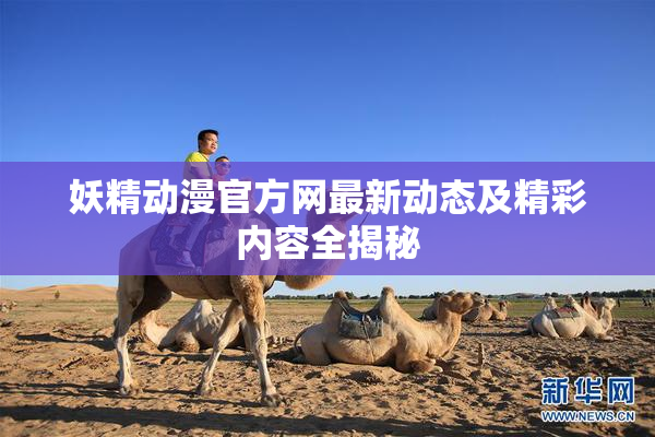 妖精动漫官方网最新动态及精彩内容全揭秘