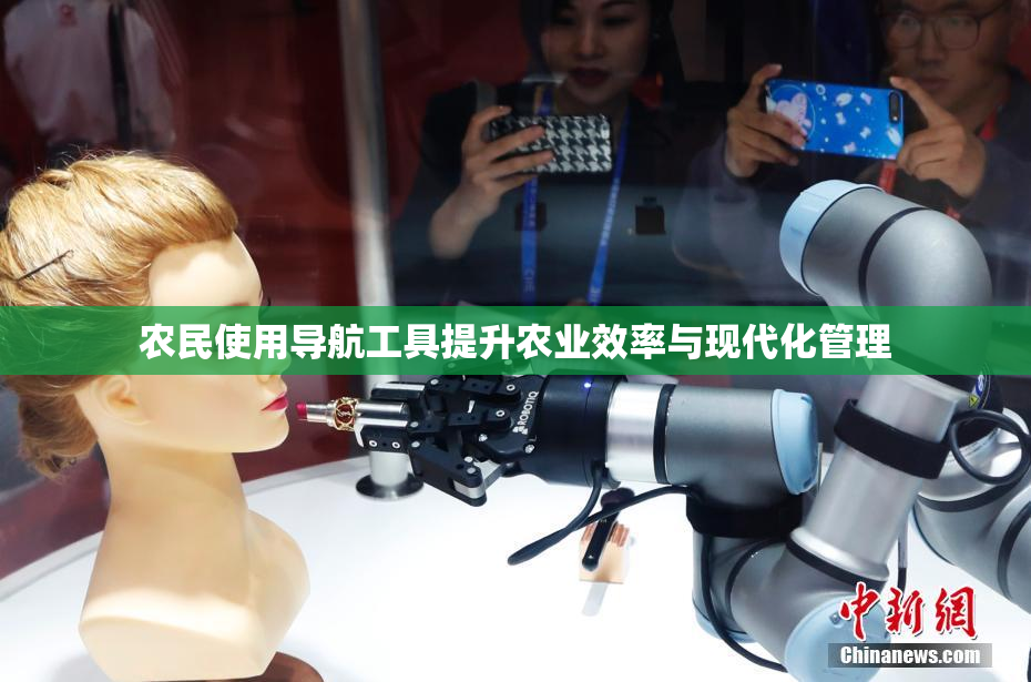 农民使用导航工具提升农业效率与现代化管理