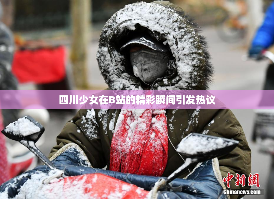 四川少女在B站的精彩瞬间引发热议