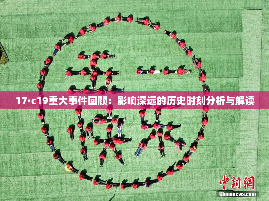 17·c19重大事件回顾：影响深远的历史时刻分析与解读
