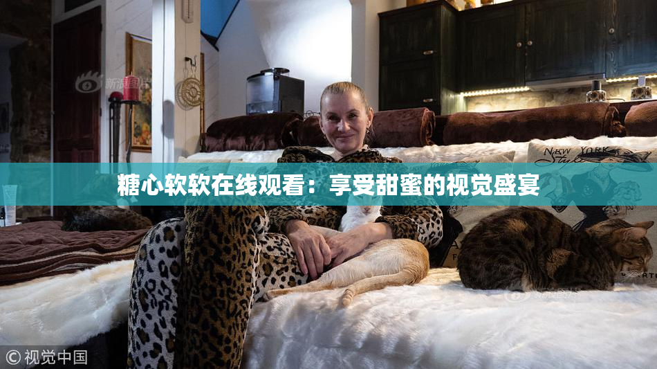 糖心软软在线观看：享受甜蜜的视觉盛宴